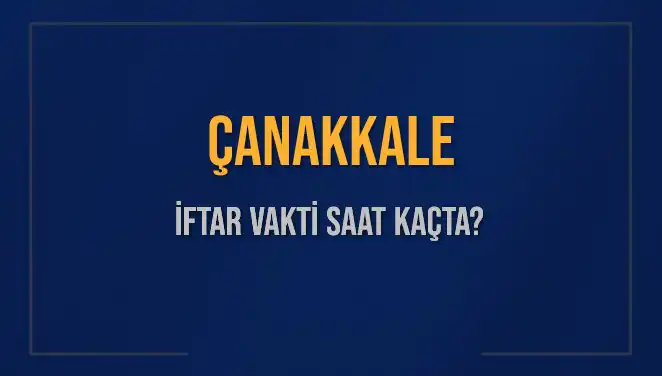 Çanakkale İftar Saatleri: 5 Mart 2025'te Akşam Ezanı Ne Zaman?