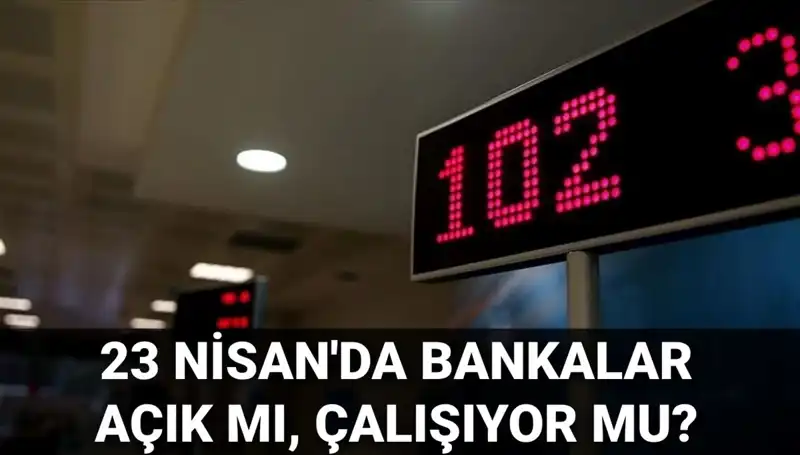 Bugün Bankalar Açık mı? 23 Nisan'da Hangi Bankalar Hizmet Veriyor?