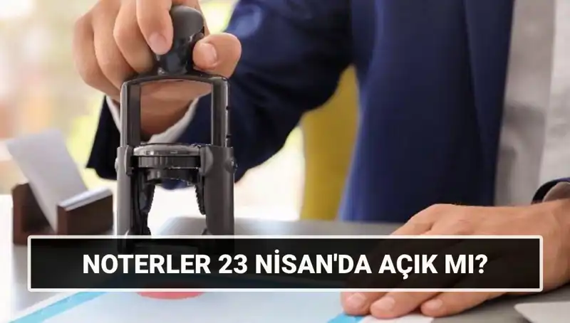 Bugün Noterler Açık mı? 23 Nisan'da Çalışıyorlar mı?
